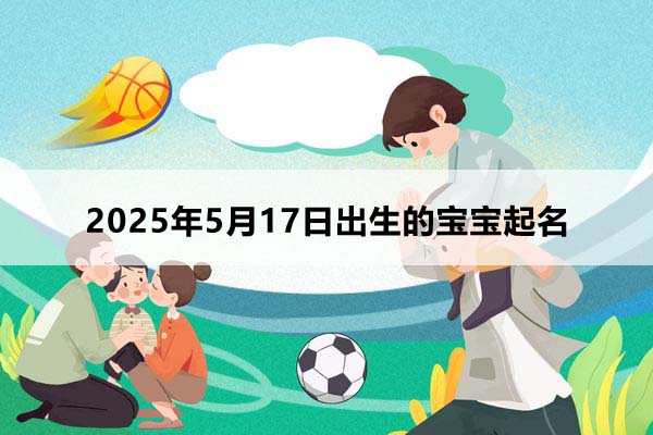 2025年5月17日出生的寶寶取什么名好，五行缺什么