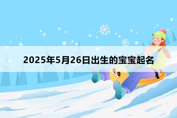 2025年5月26日出生的寶寶八字起名，五行缺什么,小孩起名
