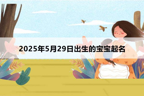 2025年5月29日出生的寶寶按八字起名，五行缺什么