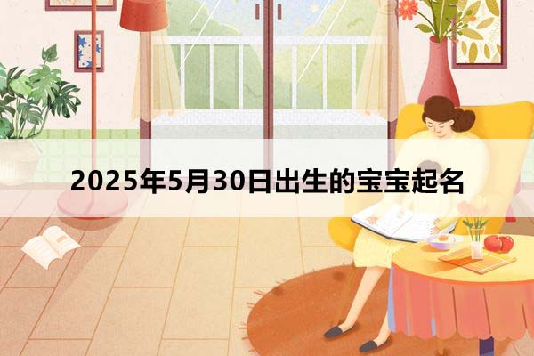 2025年5月30日出生的寶寶按八字起名，五行缺什么？