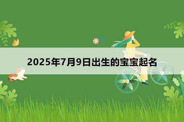 2025年7月9日出生的寶寶起名，五行缺什么？