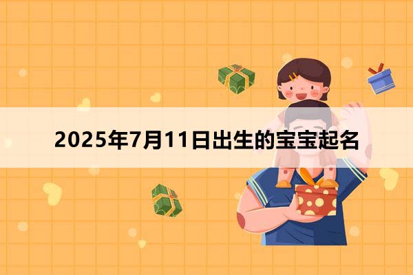 2025年7月11日出生的寶寶按八字起名，五行缺什么