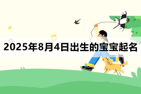 2025年8月4日出生的寶寶按八字起名取什么名好，五行缺什么