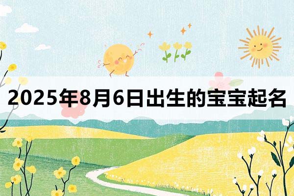 2025年8月6日出生的寶寶取什么名好，五行缺什么