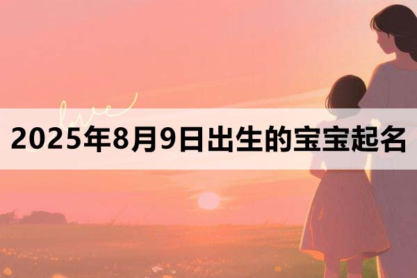 2025年8月9日出生的寶寶取什么名好，五行缺什么