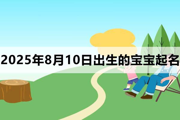 2025年8月10日出生的寶寶取什么名好，五行缺什么