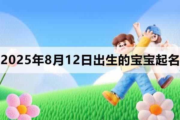 2025年8月12日出生的寶寶取什么名好，五行缺什么