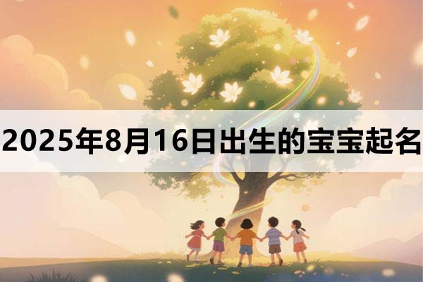 2025年8月16日出生的寶寶五行缺什么，取什么名好？