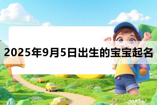 2025年9月5日出生的寶寶取什么名好，五行缺什么